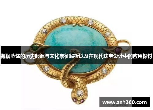 海狮坠饰的历史起源与文化象征解析以及在现代珠宝设计中的应用探讨