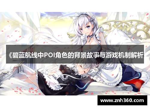 《碧蓝航线中POI角色的背景故事与游戏机制解析》